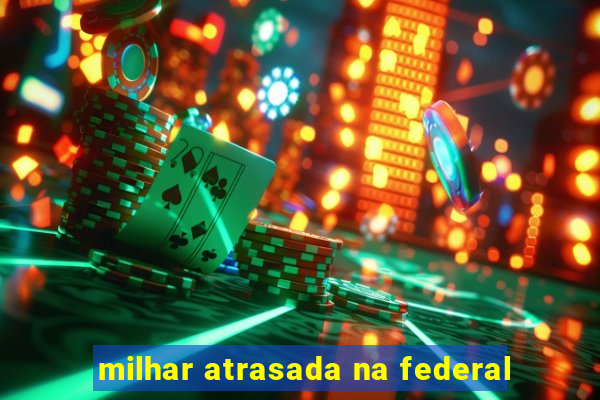 milhar atrasada na federal